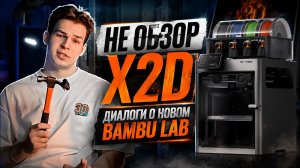 (Не) обзор X2D. Диалоги о новинке Bambu Lab