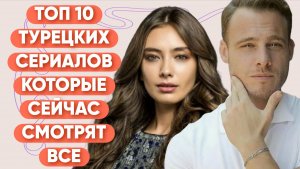 ТОП 10 САМЫХ ПОПУЛЯРНЫХ ТУРЕЦКИХ СЕРИАЛОВ КОТОРЫЕ СЕЙЧАС СМОТРЯТ ВСЕ