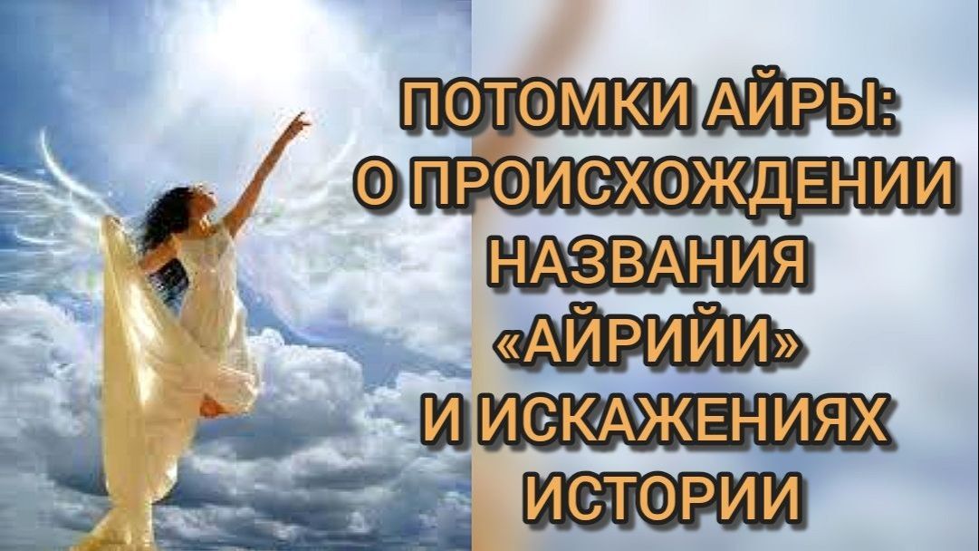ПОТОМКИ АЙРЫ: О ПРОИСХОЖДЕНИИ НАЗВАНИЯ «АЙРИЙИ» И ИСКАЖЕНИЯХ ИСТОРИИ