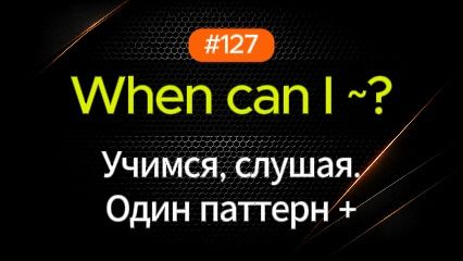 №127 | When can I | Паттерн английского смотреть онлайн