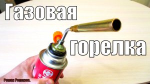 ГАЗОВАЯ ГОРЕЛКА,ЕЩЕ ОДИН НЕПЛОХОЙ ВАРИАНТ ЗА МАЛУЮ СТОИМОСТЬ!!!