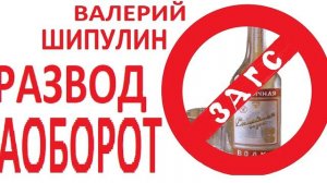 Валерий Шипулин РАЗВОД НАОБОРОТ