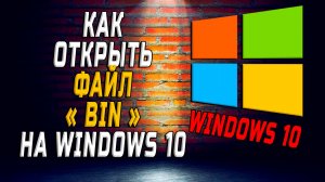 Как открыть bin файл на windows 10