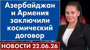 Азербайджан и Армения заключили космический договор. 22 июня