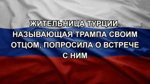 Жительница Турции, называющая Трампа своим отцом, попросила о встрече с ним