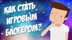КАК СТАТЬ ИГРОВЫМ БЛОГЕРОМ?