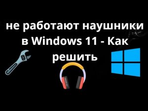 Что делать если не работают наушники в Windows 11 - Как решить