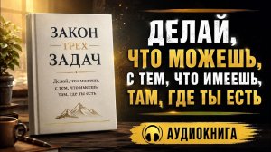 Закон трех задач | Делай, что можешь, с тем, что имеешь, там, где ты есть