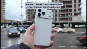 iPhone 17 Pro Max впечатления спустя месяц использования