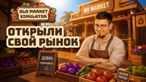 Открыл свой рынок. Продаем все что можно и улучшаем рынок. - Old Market Simulator № 1