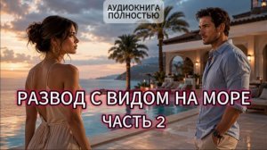 РАЗВОД С ВИДОМ НА МОРЕ | ЧАСТЬ 2 | ЛЮБОВНЫЙ РОМАН | АУДИОКНИГА ПОЛНОСТЬЮ