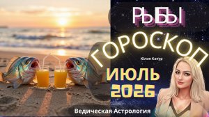 ♓Рыбы - гороскоп на Июль 2026 года. От Юлии Капур