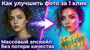 Как бесплатно улучшить качество фото за 1 клик? Массовый апскейл без потери качества.