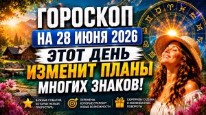 Гороскоп на 28 июня 2026 🌟 Этот день изменит планы многих знаков!