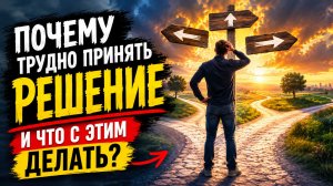 Почему трудно принять решение и что с этим делать?