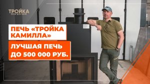 Печь «Тройка Камилла»  Лучшая печь до 500 000 руб.