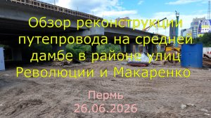 Обзор реконструкции в Перми путепровода на средней дамбе в районе улиц Революции и Макаренко 26.06.2