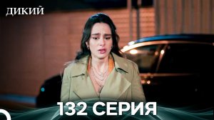 Дикий 132 Серия (Русский Дубляж)