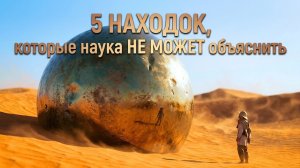 5 НАХОДОК, которые наука НЕ МОЖЕТ объяснить (Или может?)