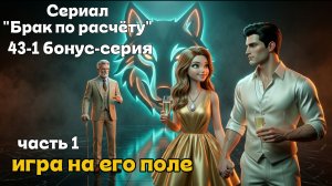 🎥 БРАК ПО РАСЧЕТУ | Серия 43-1 (Бонусная). Часть 1. Игра на его поле