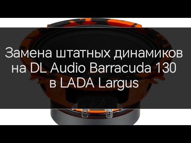 Замена штатных динамиков на DL Audio Barracuda 130 в LADA Largus смотреть онлайн