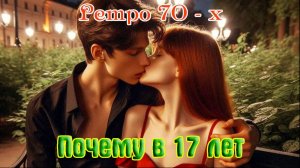 Для молодёжи 70-х! С праздником! ПОЧЕМУ В 17 ЛЕТ