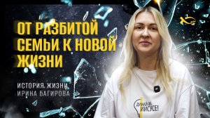 🟦 «От РАЗБИТОЙ семьи к НОВОЙ жизни». Ирина БАГИРОВА. История НОВОЙ жизни.