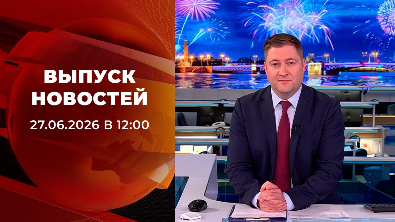 Выпуск новостей в 12:00 от 27.06.2026 смотреть онлайн