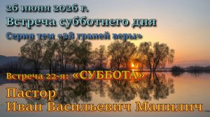 Встреча 22. Пастор Иван Васильевич Манилич. 20-й пункт вероучения Церкви АСД: “Суббота”