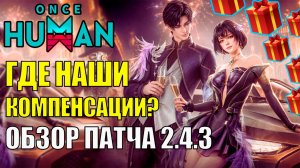 ГДЕ Наша КОМПЕНСАЦИЯ? Скрытые Компенсации и Новшества Обновления 2.4.3 УЖЕ в Once Human! Обзор