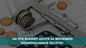 На что влияют долги за жилищно-коммунальные услуги?