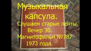 Музыкальная капсула. Слушаем старые ленты. Вечер 30. Магнитофильм  №787 1973года.