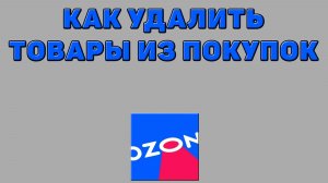 Как удалить товары из покупок на Озоне