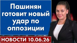 Пашинян готовит новый удар по оппозиции. 10 июня