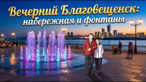 Вечерний Благовещенск: набережная и фонтаны (18.05.2025).