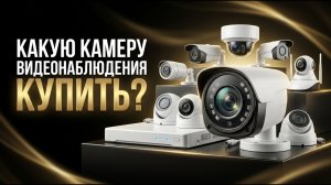Какую камеру видеонаблюдения купить?