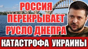 НАЦИОНАЛЬНАЯ КАТАСТРОФА УКРАИНЫ - РОССИЯ ПЕРЕКРЫВАЕТ РУСЛО ДНЕПРА!