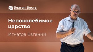 Проповедь. Непоколебимое царство. Игнатов Евгений.