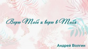 Верю Тебе и верю в Тебя Андрей Волгин