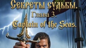 Секреты Судьбы. Глава 3. Captian of the Seas.