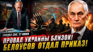 Сводка СВО, 27 июня. Провал Украины близок! Белоусов ОТДАЛ ПРИКАЗ  Новости Сегодня 27.06.2026