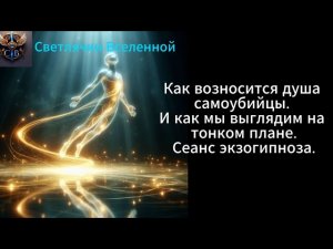 Как возносится душа самоубийцы. Как мы выглядим на тонком плане. Экзогипноз.