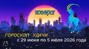 Гороскоп удачи на неделю с 29 июня по 5 июля 2026 года. Козерог