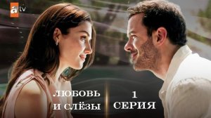 Любовь и слёзы (Aşk ve Gözyaşları) – 1 серия с русской озвучкой