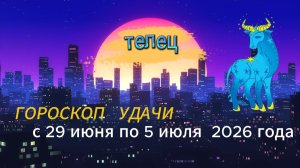 Гороскоп удачи на неделю с 29 июня по 5 июля 2026 года. Телец