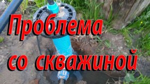 Катастрофа ! Потоп !Проблема со скважиной ! Помогите советом !