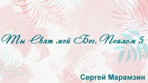 Ты Свят мой Бог. Псалом 5 Сергей Марамзин