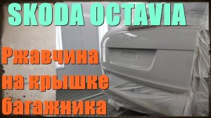 Skoda Octavia ржавчина на крышке багажника. Ремонт и покраска крышки багажника