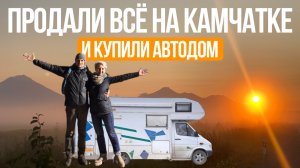 Продали всё на Камчатке и купили автодом