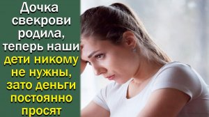 Дочка свекрови родила, теперь наши дети никому не нужны, зато деньги постоянно просят